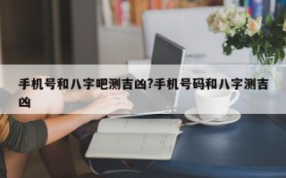 手机号和八字吧测吉凶?手机号码和八字测吉凶