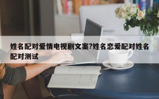 姓名配对爱情电视剧文案?姓名恋爱配对姓名配对测试