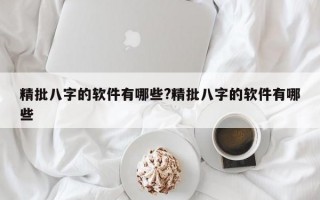 精批八字的软件有哪些?精批八字的软件有哪些