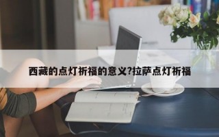 西藏的点灯祈福的意义?拉萨点灯祈福