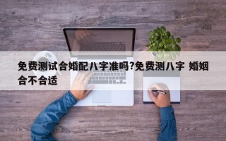 免费测试合婚配八字准吗?免费测八字 婚姻合不合适