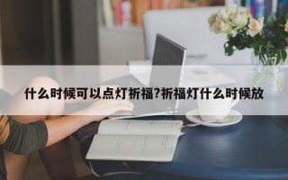 什么时候可以点灯祈福?祈福灯什么时候放