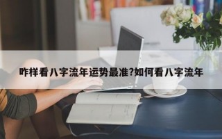 咋样看八字流年运势最准?如何看八字流年