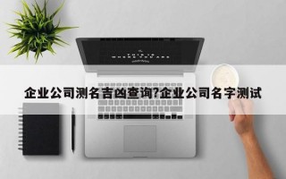 企业公司测名吉凶查询?企业公司名字测试