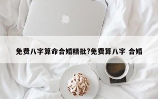 免费八字算命合婚精批?免费算八字 合婚