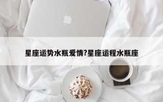 星座运势水瓶爱情?星座运程水瓶座