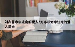 刘亦菲命中注定的爱人?刘亦菲命中注定的爱人是谁