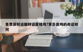 免费算财运偏财运属相鸡?算卦属鸡的命运如何