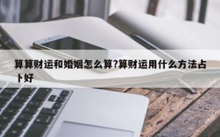 算算财运和婚姻怎么算?算财运用什么方法占卜好