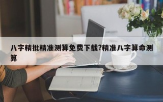 八字精批精准测算免费下载?精准八字算命测算