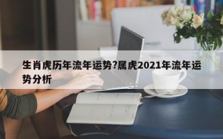 生肖虎历年流年运势?属虎2021年流年运势分析