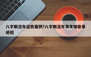 八字断流年运势案例?八字断流年发生哪些事绝招