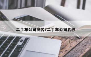 二手车公司测名?二手车公司名称