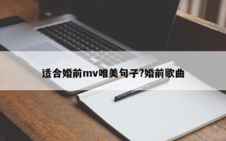 适合婚前mv唯美句子?婚前歌曲