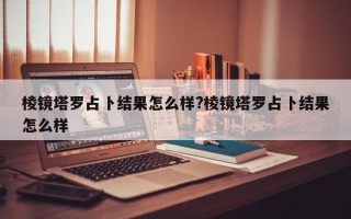 棱镜塔罗占卜结果怎么样?棱镜塔罗占卜结果怎么样