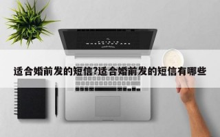 适合婚前发的短信?适合婚前发的短信有哪些