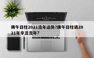 庚午日柱2021流年运势?庚午日柱遇2021年辛丑流年?