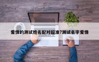 爱情的测试姓名配对超准?测试名字爱情