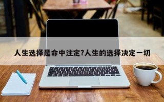 人生选择是命中注定?人生的选择决定一切