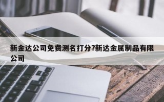 新金达公司免费测名打分?新达金属制品有限公司