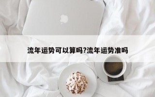 流年运势可以算吗?流年运势准吗