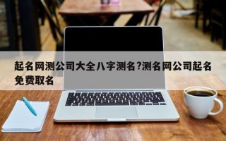 起名网测公司大全八字测名?测名网公司起名免费取名