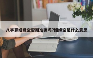 八字算姻缘空窗期准确吗?姻缘空是什么意思