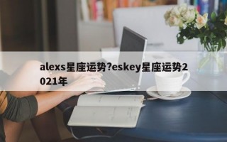 alexs星座运势?eskey星座运势2021年