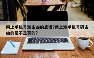 网上手机号测吉凶的靠谱?网上测手机号码吉凶的是不是真的?