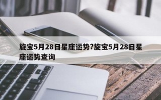 旋宝5月28日星座运势?旋宝5月28日星座运势查询