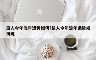 鼠人今年流年运势如何?鼠人今年流年运势如何呢