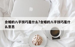 合婚的八字技巧是什么?合婚的八字技巧是什么意思