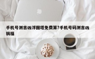 手机号测吉凶浮图塔免费算?手机号码测吉凶祸福