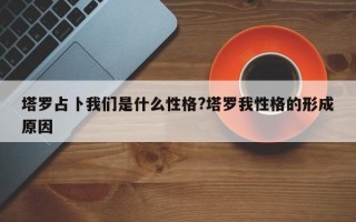 塔罗占卜我们是什么性格?塔罗我性格的形成原因