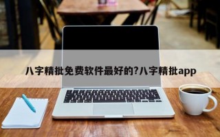 八字精批免费软件最好的?八字精批app