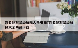 姓名配对易经解释大全书籍?姓名配对易经解释大全书籍下载