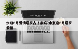 水瓶6月爱情塔罗占卜准吗?水瓶座6月塔罗爱情