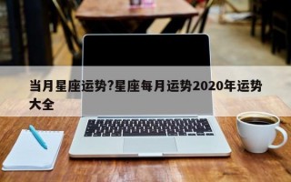 当月星座运势?星座每月运势2020年运势大全