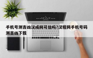 手机号测吉凶汉成网可信吗?汉程网手机号码测吉凶下载