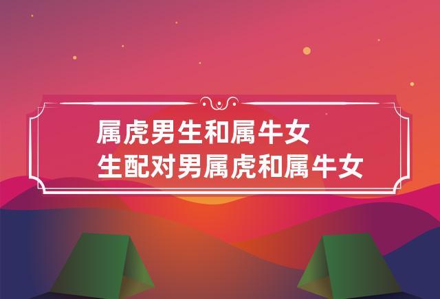 生肖牛虎的婚姻配对属相?生肖牛配生肖虎相配吗